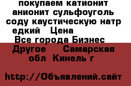 покупаем катионит анионит сульфоуголь соду каустическую натр едкий › Цена ­ 150 000 - Все города Бизнес » Другое   . Самарская обл.,Кинель г.